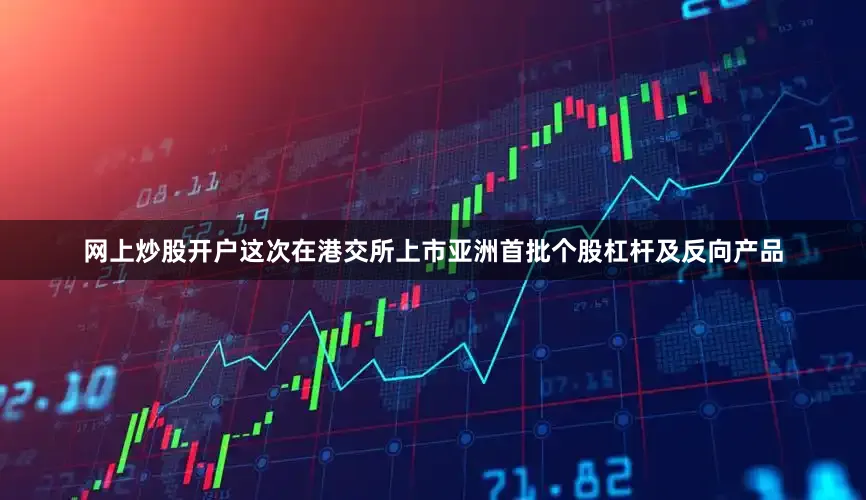 网上炒股开户这次在港交所上市亚洲首批个股杠杆及反向产品