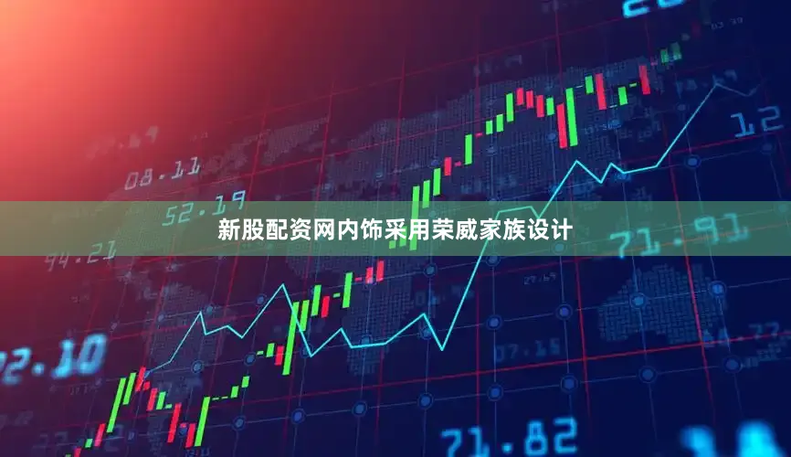 新股配资网内饰采用荣威家族设计