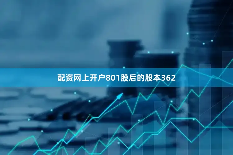 配资网上开户801股后的股本362