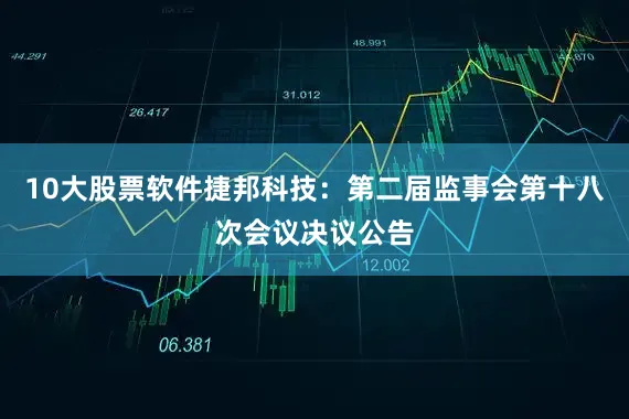 10大股票软件捷邦科技：第二届监事会第十八次会议决议公告