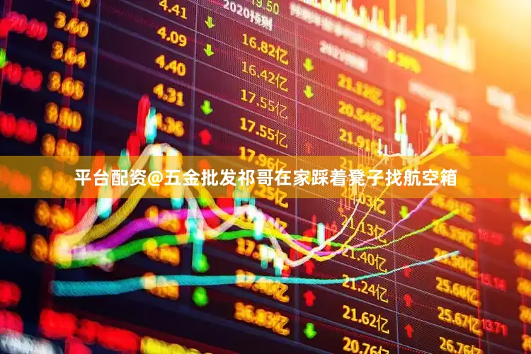平台配资@五金批发祁哥在家踩着凳子找航空箱