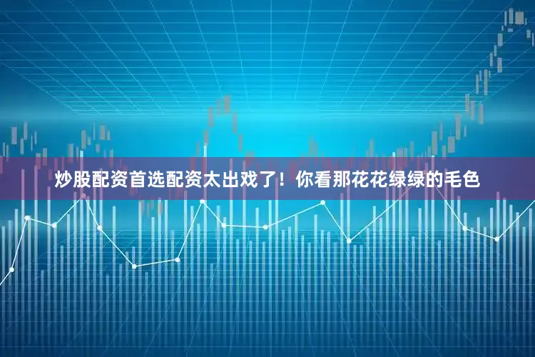 炒股配资首选配资太出戏了！你看那花花绿绿的毛色