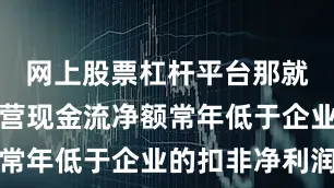 网上股票杠杆平台那就是企业经营现金流净额常年低于企业的扣非净利润