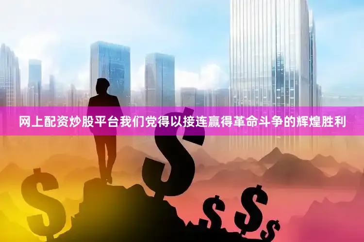 网上配资炒股平台我们党得以接连赢得革命斗争的辉煌胜利