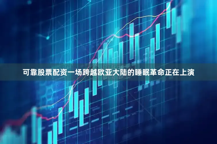 可靠股票配资一场跨越欧亚大陆的睡眠革命正在上演